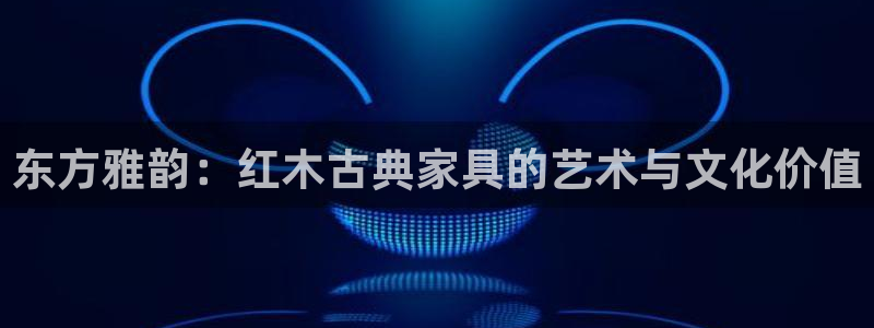 安信12主管：东方雅韵：红木古典家具的艺术与文化价值