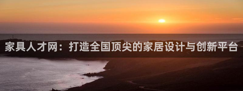 安信12彩票在线网址：家具人才网：打造全国顶尖的家居设计与创